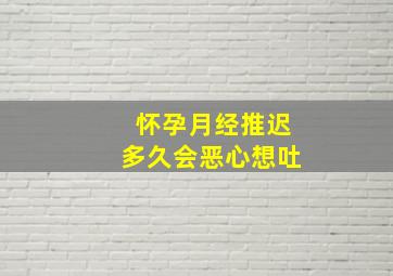 怀孕月经推迟多久会恶心想吐