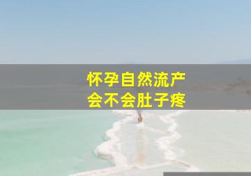 怀孕自然流产会不会肚子疼