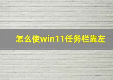 怎么使win11任务栏靠左