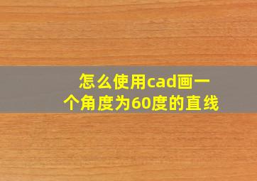 怎么使用cad画一个角度为60度的直线