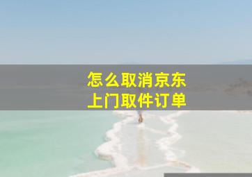 怎么取消京东上门取件订单