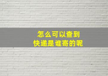 怎么可以查到快递是谁寄的呢