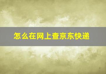 怎么在网上查京东快递