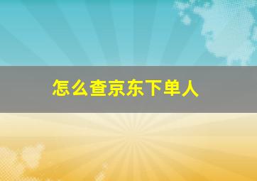 怎么查京东下单人