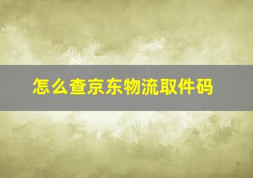 怎么查京东物流取件码