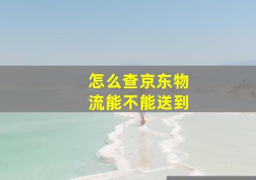 怎么查京东物流能不能送到