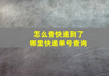 怎么查快递到了哪里快递单号查询