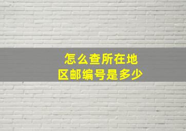 怎么查所在地区邮编号是多少