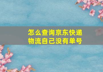 怎么查询京东快递物流自己没有单号