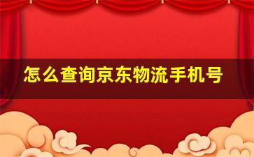 怎么查询京东物流手机号