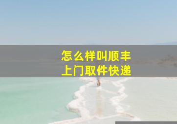 怎么样叫顺丰上门取件快递