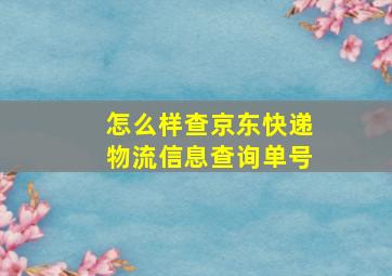 怎么样查京东快递物流信息查询单号