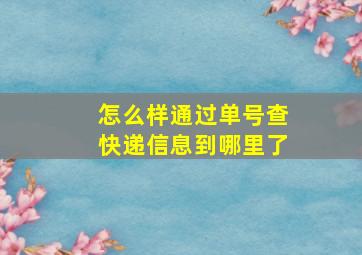 怎么样通过单号查快递信息到哪里了