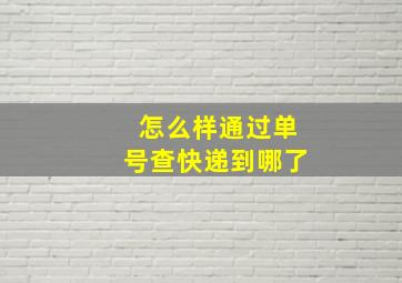 怎么样通过单号查快递到哪了