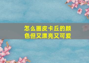 怎么画皮卡丘的颜色但又漂亮又可爱