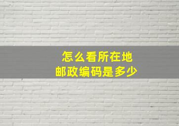 怎么看所在地邮政编码是多少