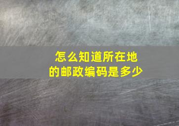 怎么知道所在地的邮政编码是多少