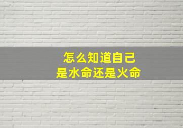 怎么知道自己是水命还是火命