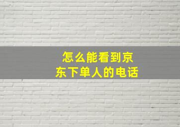 怎么能看到京东下单人的电话