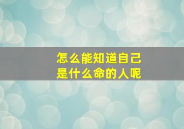 怎么能知道自己是什么命的人呢