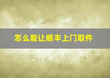 怎么能让顺丰上门取件