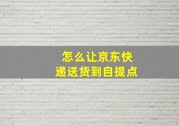 怎么让京东快递送货到自提点