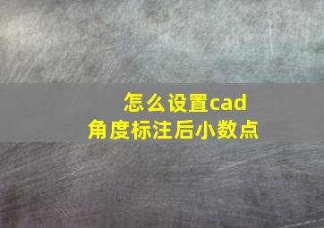 怎么设置cad角度标注后小数点