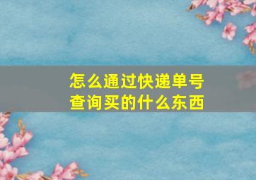 怎么通过快递单号查询买的什么东西