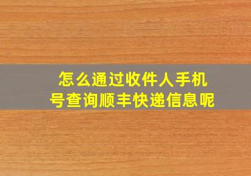 怎么通过收件人手机号查询顺丰快递信息呢