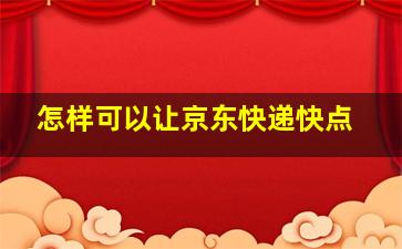 怎样可以让京东快递快点