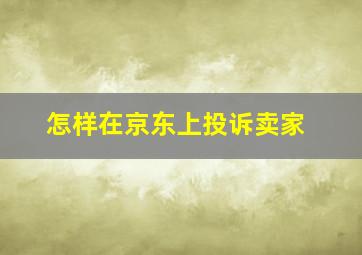 怎样在京东上投诉卖家