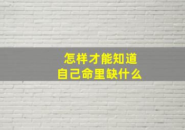 怎样才能知道自己命里缺什么