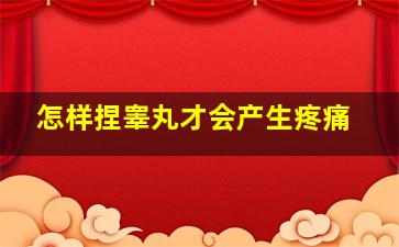 怎样捏睾丸才会产生疼痛