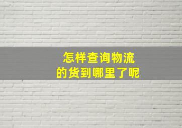 怎样查询物流的货到哪里了呢