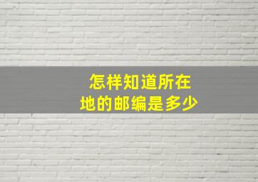 怎样知道所在地的邮编是多少