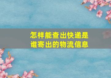 怎样能查出快递是谁寄出的物流信息