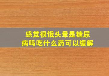 感觉很饿头晕是糖尿病吗吃什么药可以缓解