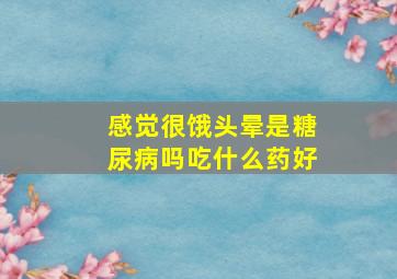 感觉很饿头晕是糖尿病吗吃什么药好