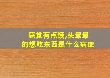 感觉有点饿,头晕晕的想吃东西是什么病症