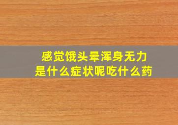 感觉饿头晕浑身无力是什么症状呢吃什么药