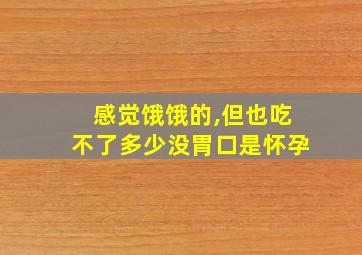 感觉饿饿的,但也吃不了多少没胃口是怀孕