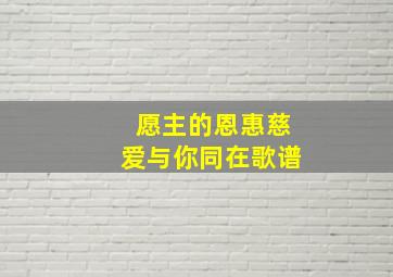 愿主的恩惠慈爱与你同在歌谱