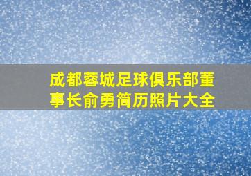 成都蓉城足球俱乐部董事长俞勇简历照片大全