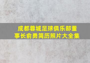 成都蓉城足球俱乐部董事长俞勇简历照片大全集