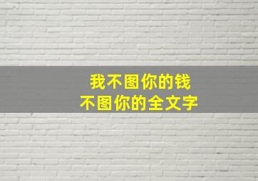 我不图你的钱不图你的全文字