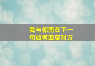 我与你同在下一句如何回复对方