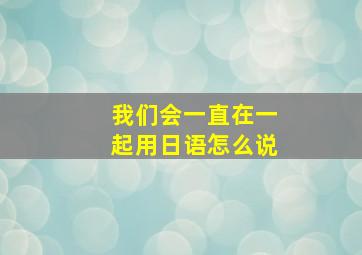 我们会一直在一起用日语怎么说