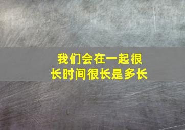 我们会在一起很长时间很长是多长