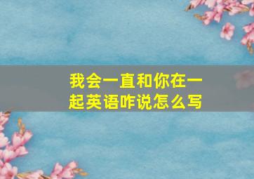 我会一直和你在一起英语咋说怎么写