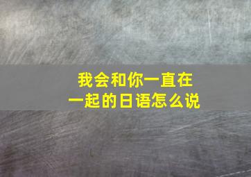 我会和你一直在一起的日语怎么说